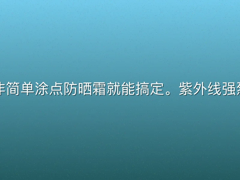 墨西哥看球防晒必备，绝非简单涂点防晒霜就能搞定。紫外线强烈、赛事时间长，错误的防