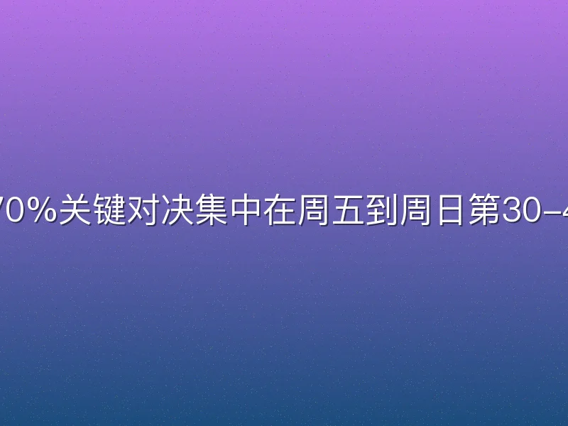 为何70%关键对决集中在周五到周日第30-42轮？